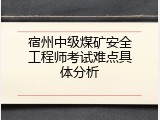 宿州中级煤矿安全工程师考试难点具体分析