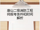 唐山二级消防工程师报考条件和时间解析