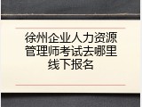 徐州企业人力资源管理师考试去哪里线下报名