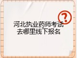 河北执业药师考试去哪里线下报名