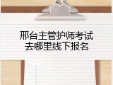 邢台主管护师考试去哪里线下报名