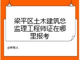 梁平区土木建筑总监理工程师证在哪里报考