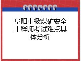 阜阳中级煤矿安全工程师考试难点具体分析