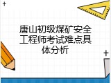 唐山初级煤矿安全工程师考试难点具体分析