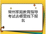 常州家庭教育指导考试去哪里线下报名