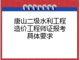 唐山二级水利工程造价工程师证报考具体要求