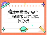 福建中级煤矿安全工程师考试难点具体分析
