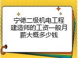 宁德二级机电工程建造师的工资一般月薪大概多少钱