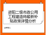 资阳二级市政公用工程建造师最新补贴政策详情分析
