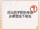 河北药学职称考试去哪里线下报名