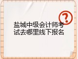 盐城中级会计师考试去哪里线下报名