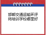 邯郸交通运输环评师培训学校哪里好