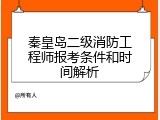 秦皇岛二级消防工程师报考条件和时间解析