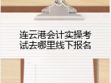 连云港会计实操考试去哪里线下报名