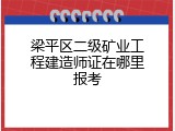 梁平区二级矿业工程建造师证在哪里报考