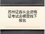 苏州证券从业资格证考试去哪里线下报名