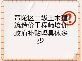 普陀区二级土木建筑造价工程师培训政府补贴吗具体多少