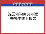 连云港税务师考试去哪里线下报名