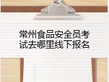 常州食品安全员考试去哪里线下报名