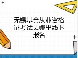无锡基金从业资格证考试去哪里线下报名