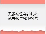 无锡初级会计师考试去哪里线下报名