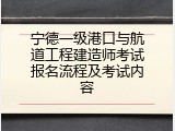 宁德一级港口与航道工程建造师考试报名流程及考试内容