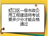 虹口区一级市政公用工程建造师考试要多少分才能合格通过