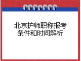 北京护师职称报考条件和时间解析