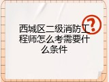 西城区二级消防工程师怎么考需要什么条件