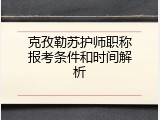 克孜勒苏护师职称报考条件和时间解析