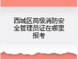 西城区高级消防安全管理员证在哪里报考