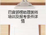 巴音郭楞助理医师培训及报考条件详情