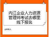 内江企业人力资源管理师考试去哪里线下报名