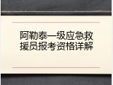 阿勒泰一级应急救援员报考资格详解