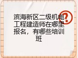 滨海新区二级机电工程建造师在哪里报名，有哪些培训班