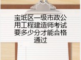 宝坻区一级市政公用工程建造师考试要多少分才能合格通过