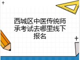 西城区中医传统师承考试去哪里线下报名