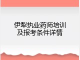 伊犁执业药师培训及报考条件详情