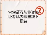 宜宾证券从业资格证考试去哪里线下报名