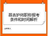 昌吉护师职称报考条件和时间解析
