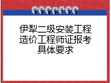 伊犁二级安装工程造价工程师证报考具体要求