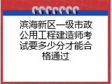 滨海新区一级市政公用工程建造师考试要多少分才能合格通过