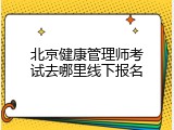 北京健康管理师考试去哪里线下报名