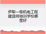 伊犁一级机电工程建造师培训学校哪里好
