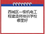 西城区一级机电工程建造师培训学校哪里好