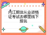 内江期货从业资格证考试去哪里线下报名
