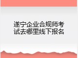 遂宁企业合规师考试去哪里线下报名
