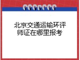 北京交通运输环评师证在哪里报考