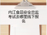内江食品安全总监考试去哪里线下报名