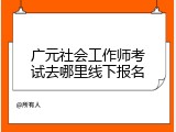 广元社会工作师考试去哪里线下报名